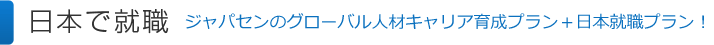 日本で就職│ジャパセンのグローバル人材育成プラン＋日本就職プラン！