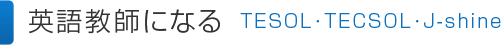 英語教師になる│TESOL･TECSOL･J-shine