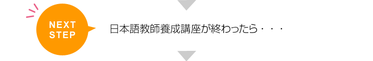 NEXT STEP 日本語教師養成講座が終わったら・・・