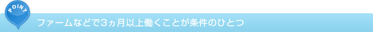 ファームなどで3ヵ月以上働くことが条件のひとつ